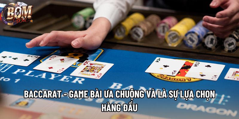 Baccarat - Game Bài Ưa Chuộng Và Là Sự Lựa Chọn Hàng Đầu