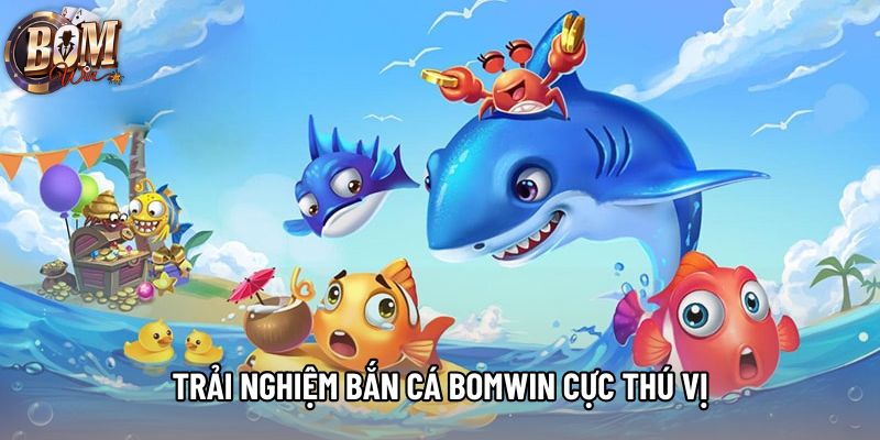 Trải nghiệm bắn cá bomwin cực thú vị