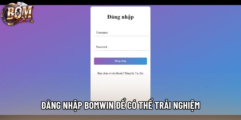 Đăng nhập Bomwin để có thể trải nghiệm Đăng nhập Bomwin để có thể trải nghiệm