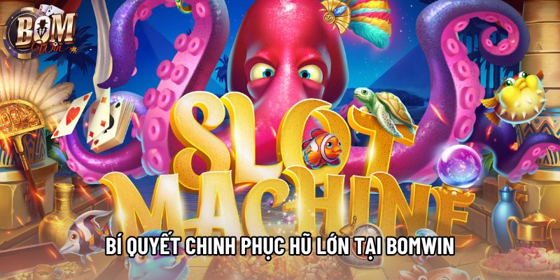 Bí quyết chinh phục hũ lớn tại Bomwin Bí quyết chinh phục hũ lớn tại Bomwin