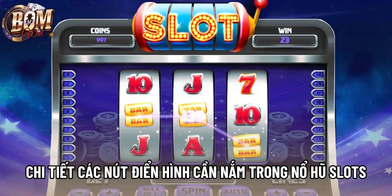 Chi tiết các nút điển hình cần nắm trong nổ hũ slots