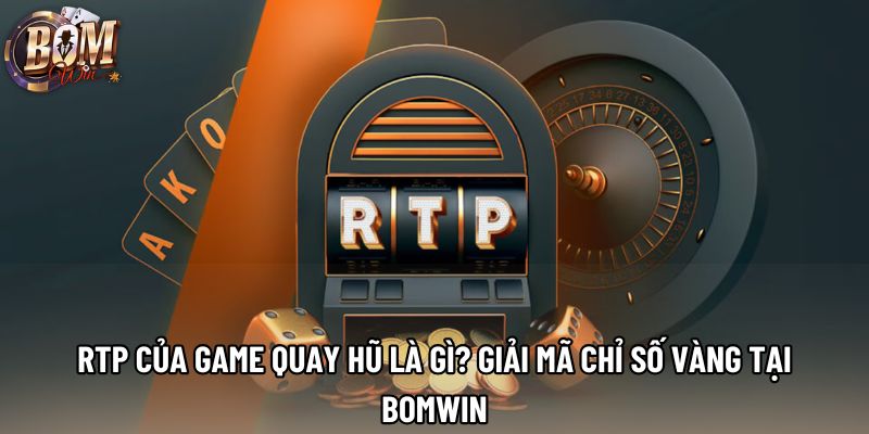 RTP Của Game Quay Hũ Là Gì? Giải Mã Chỉ Số Vàng Tại Bomwin