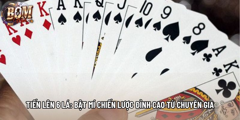 Tiến Lên 6 Lá: Bật Mí Chiến Lược Đỉnh Cao Từ Chuyên Gia