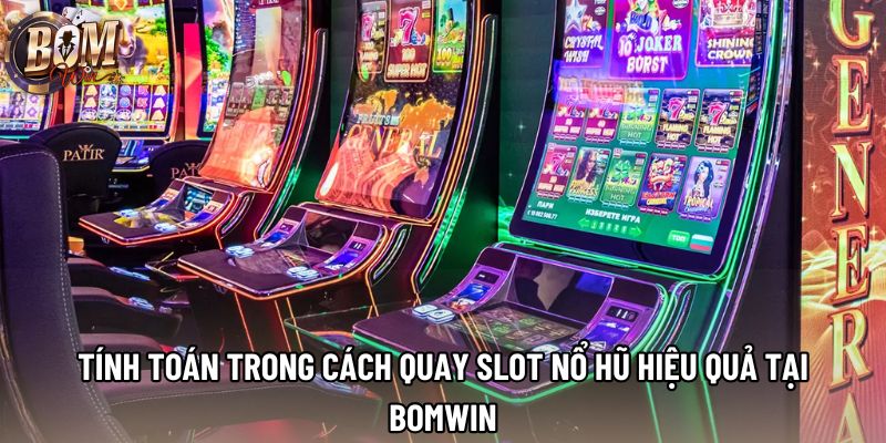 Tính Toán Trong Cách Quay Slot Nổ Hũ Hiệu Quả Tại Bomwin