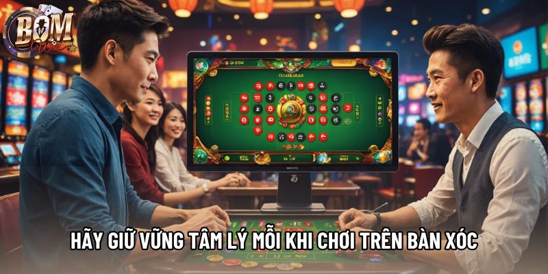Hãy giữ vững tâm lý mỗi khi chơi trên bàn xóc Hãy giữ vững tâm lý mỗi khi chơi trên bàn xóc