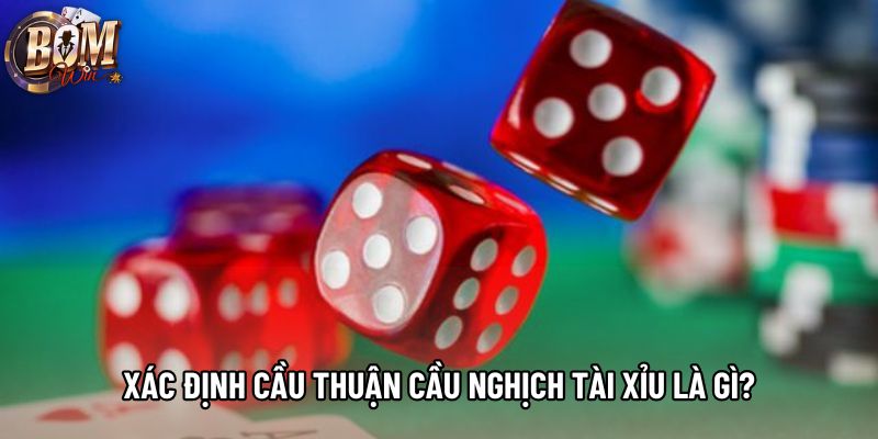 Xác định cầu thuận cầu nghịch tài xỉu là gì?